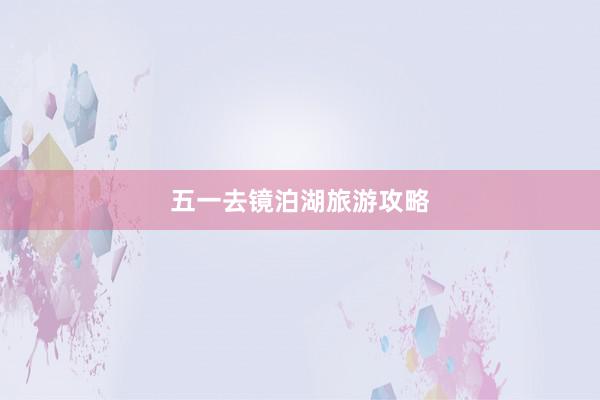 五一去镜泊湖旅游攻略