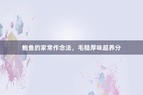 鲍鱼的家常作念法，毛糙厚味超养分